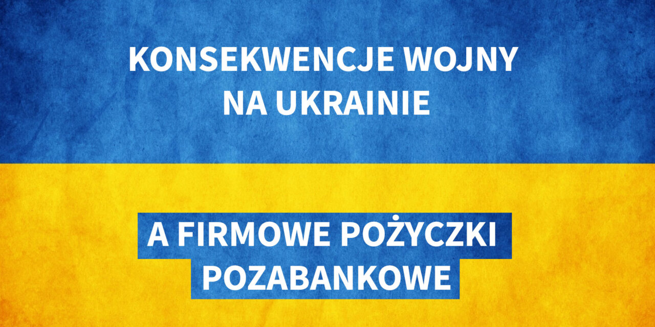 Konsekwencje wojny na Ukrainie, a firmowe pożyczki pozabankowe